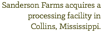 Sanderson Farms acquires a processing facility in Collins, Mississippi. 