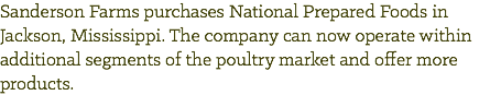 Sanderson Farms purchases National Prepared Foods in Jackson, Mississippi. The company can now operate within additional segments of the poultry market and offer more products.